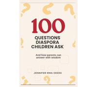 100 QUESTIONS DIASPORA CHILDREN ASK: And how parents can answer with wisdom.
