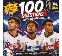 100 Questions Every Kid Asks About Christian Pulisic, Weston McKennie & Tyler Adams: An Unofficial Guide for Young Soccer Fans