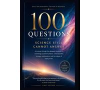 100 Questions Science Still Cannot Answer: A Journey Through the Greatest Mysteries of the Universe, Consciousness, Time, and Reality