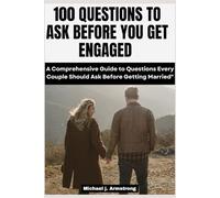 100 Questions To Ask Before You Get Engaged: A Comprehensive Guide To Questions Every Couple Should Ask Before Getting Married