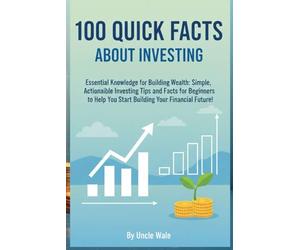 100 Quick Facts About Investing: Essential Knowledge for Building Wealth: Simple, Actionable Investing Tips and Facts for Beginners to Help You Start Building Your Financial Future!