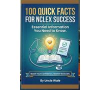 100 Quick Facts for NCLEX Success: Essential Information You Need to Know: Fast, Focused, and Easy-to-Remember NCLEX Facts for Students Who Want to Pass with Confidence!
