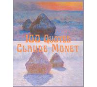 100 Quotes Claude Monet: For lovers and students of Impressionism - Monet, Master of color and light. Intimate, revealing quotations-a perfect gift ... the words of this 19c revolutionary painter.