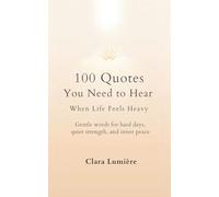 100 Quotes You Need to Hear When Life Feels Heavy: Gentle words for hard days, quiet strength, and inner peace