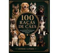 100 Raças de Cães: Guia Ilustrado das Raças mais Conhecidas e Criadas no Brasil