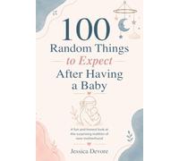 100 Random Things to Expect After Having a Baby: A fun and honest look at the surprising realities of new motherhood