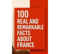 100 Real and Remarkable Facts About France