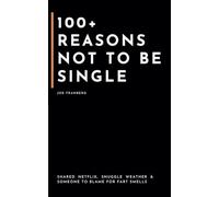100+ Reasons Not to Be Single: Shared Netflix, Snuggle Weather & Someone to Blame for Fart Smells (100+ Reasons Series - By Joe Franberg)