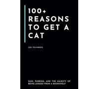 100+ Reasons to Get a Cat: Sass, Purring, and the Majesty of Being Judged From a Bookshelf (100+ Reasons Series - By Joe Franberg)