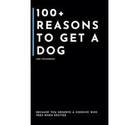 100+ Reasons to get a Dog: Because You Deserve a Sidekick Who Pees When Excited (100+ Reasons Series - By Joe Franberg)