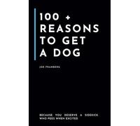 100+ Reasons to get a Dog: Because You Deserve a Sidekick Who Pees When Excited (100+ Reasons Series - By Joe Franberg)