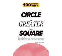 100 Reasons Why Circle Is Greater Than Square: Scientifically proven arguments to convince any Square fan that Circle is the GOAT of shapes.* * Science not provided.