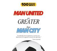 100 Reasons Why Man United Are Greater Than Man City: Scientifically proven arguments to convince any Manchester City supporter to root for the right ... (100 Reasons Why Premier League Series)