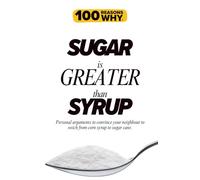 100 Reasons Why Sugar Cane Is Greater Than Corn Syrup: Personal arguments to convince your neighbour to swich to sugar cane.