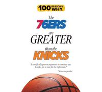 100 Reasons Why the 76ers Are Greater Than the Knicks: Scientifically proven arguments to convince any Knicks fan to root for the right team. Science not provided. (100 Reasons Why NBA)