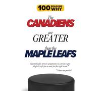 100 Reasons Why the Canadiens Are Greater Than the Maple Leafs: Scientifically proven arguments to convince any Maple Leafs fan to root for the right ... not provided. (100 Reasons Why NHL Series)