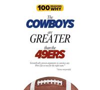 100 Reasons Why the Cowboys Are Greater Than the 49ers: Scientifically proven arguments to convince any 49ers fan to root for the right team. Science not provided. (100 Reasons Why NFL)
