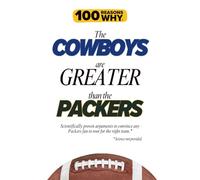 100 Reasons Why the Cowboys Are Greater Than the Packers: Scientifically proven arguments to convince any Packers fan to root for the right team. Science not provided. (100 Reasons Why NFL)