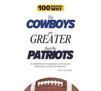 100 Reasons Why the Cowboys Are Greater Than the Patriots: Scientifically proven arguments to convince any Patriots fan to root for the right team. Science not provided. (100 Reasons Why NFL)
