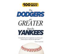 100 Reasons Why the Dodgers Are Greater Than the Yankees: Scientifically proven arguments to convince any Yankees fan to root for the right team. Science not provided. (100 Reasons Why MLB Series)