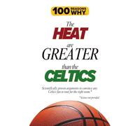 100 Reasons Why the Heat Are Greater Than the Celtics: Scientifically proven arguments to convince any Celtics fan to root for the right team. Science not provided. (100 Reasons Why NBA)