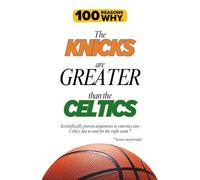 100 Reasons Why the Knicks Are Greater Than the Celtics: Scientifically proven arguments to convince any Celtics fan to root for the right team. Science not provided. (100 Reasons Why NBA)