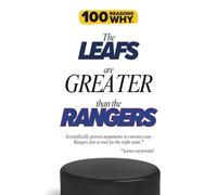 100 Reasons Why the Leafs Are Greater Than the Rangers: Scientifically proven arguments to convince any Rangers fan to root for the right team. Science not provided. (100 Reasons Why NHL Series)