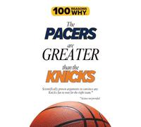 100 Reasons Why the Pacers Are Greater Than the Knicks: Scientifically proven arguments to convince any Knicks fan to root for the right team. Science not provided. (100 Reasons Why NBA)