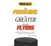 100 Reasons Why the Penguins Are Greater Than the Flyers: Scientifically proven arguments to convince any Flyers fan to root for the right team. Science not provided. (100 Reasons Why NHL Series)