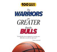 100 Reasons Why the Warriors Are Greater Than the Bulls: Scientifically proven arguments to convince any Bulls fan to root for the right team. Science not provided. (100 Reasons Why NBA)