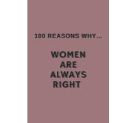 100 Reasons Why...Women Are Always Right: Blank Gag Gift Notebook