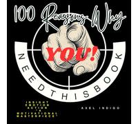 100 Reasons Why You Need This Book: Insight Emotion Action “A MOTIVATIONAL MASTERPIECE”