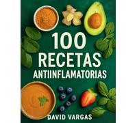 100 Recetas Antiinflamatorias Fáciles y Deliciosas: Comidas nutritivas que cuidan tu bienestar desde el interior