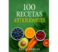 100 Recetas Antioxidantes para una Dieta Equilibrada: Guía Completa de Alimentación Saludable