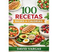 100 Recetas Bajas en Calorías para una Cocina Ligera y Sabrosa: Propuestas fáciles para disfrutar sin complicaciones