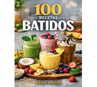 100 Recetas de Batidos Rápidos y Variados para el Día a Día: Ideas caseras fáciles, cremosas y refrescantes para disfrutar en cualquier momento