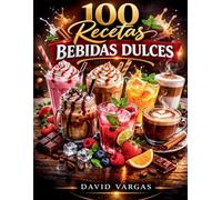 100 Recetas de Bebidas Dulces Frías y Calientes: Batidos, frappés, chocolates, cafés, tés, mocktails y más recetas caseras fáciles y deliciosas