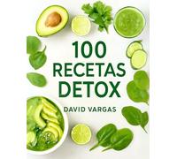 100 Recetas Detox Fáciles para Principiantes en Cocina Saludable: Guía Definitiva para Desintoxicar el Cuerpo y Llenarte de Energía