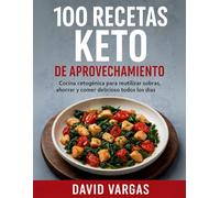 100 Recetas Keto de Aprovechamiento: Cocina cetogénica para reutilizar sobras, ahorrar y comer delicioso todos los días