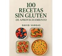 100 Recetas sin Gluten de Aprovechamiento: Ideas sabrosas, fáciles y económicas para reutilizar sobras, planificar la semana y reducir el desperdicio
