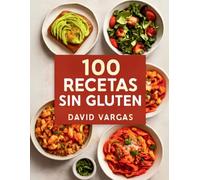100 Recetas sin Gluten para Disfrutar Cada Día: Delicias culinarias que encantarán a todos