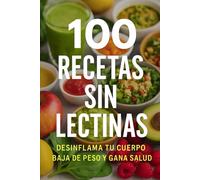 100 Recetas Sin Lectinas.: Cocina Sin Lectinas Recetas Antiinflamatorias para Sanar tu Intestino, Perder Peso y Ganar Energía