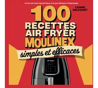 100 Recettes AirFryer Moulinex Simples et Efficaces: Un Livre de Cuisine Special Friteuse à Air pour Débutants et Expérimentés