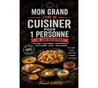 100 RECETTES - CUISINER POUR 1 PERSONNE: Des repas simples, gourmands et sans gaspillage pour le quotidien (Chef Pascal Carry - Les Grands Livres de Cuisine)