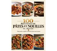 100 Recettes de Pâtes et Nouilles du Monde: Plats faciles, rapides et délicieux pour tous les jours
