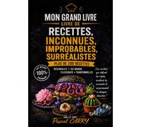 100 RECETTES INCONNUES, IMPROBABLES & SURRÉALISTES: Un voyage culinaire à travers les recettes les plus étonnantes, insolites et méconnues (Chef Pascal Carry - Les Grands Livres de Cuisine)