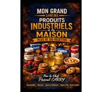100 RECETTES PRODUITS INDUSTRIELS REVISITÉS: Redécouvrez vos produits préférés en version maison, gourmande et créative (Chef Pascal Carry - Les Grands Livres de Cuisine)