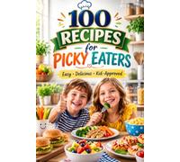 100 Recipes for Picky Eaters: Make every meal a win! 100 recipes designed to turn picky eaters into food lovers - healthy, flavorful, and family-friendly!