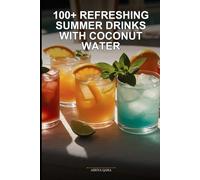 100+ Refreshing Summer Drinks with Coconut Water: Hydrating, Easy-to-Make Recipes to Beat the Heat (No Alcohol, No Complexity, Just Pure Cool Relief)