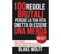 100 Regole Brutali perché la Tua Vita smetta di essere una Merda: Reset personale. Come smettere di sabotare la tua vita. Inizia oggi e cambia la tua vita per sempre. (RESET: Reinizio Personale)